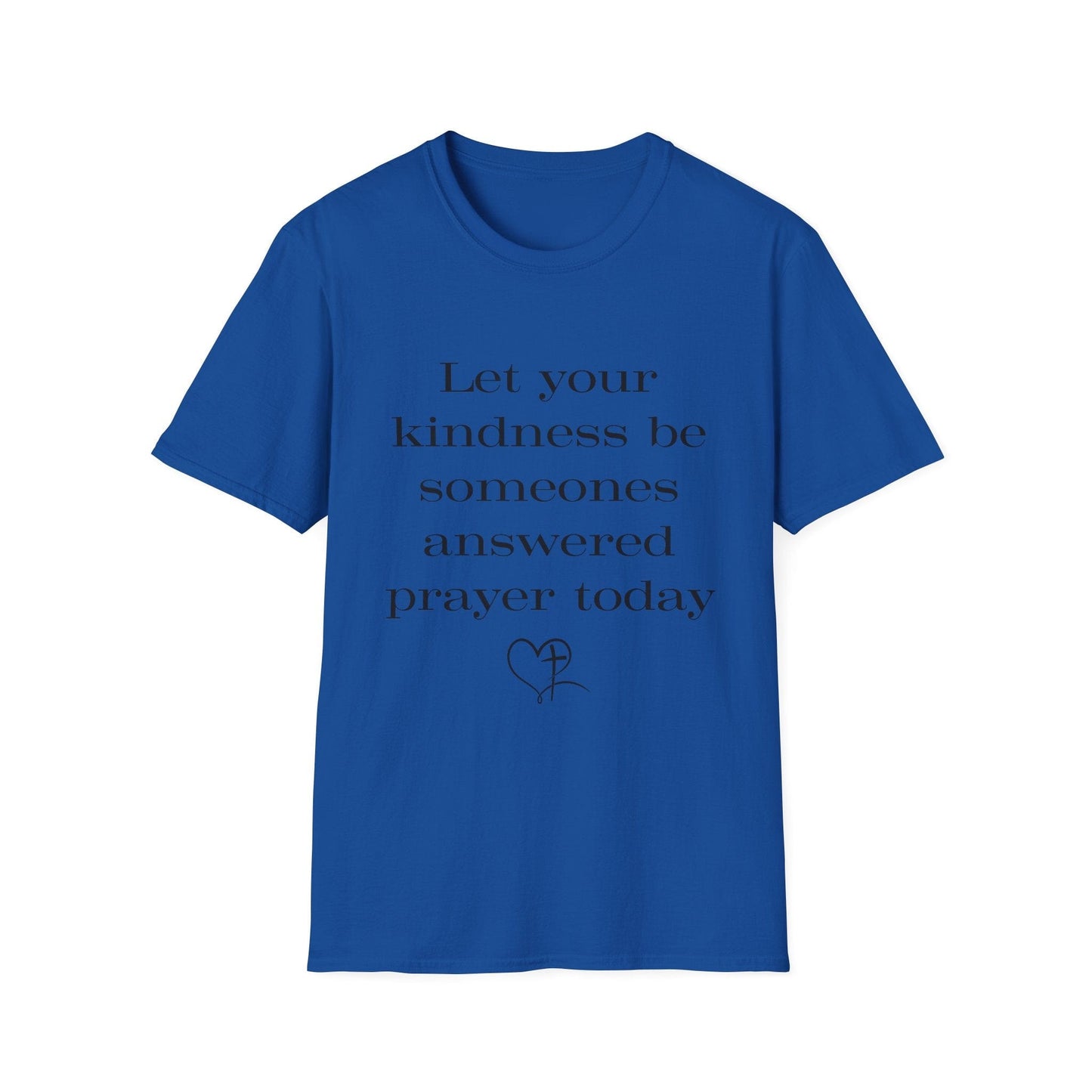 Let Your Kindness Be Someones Answered Prayer Today  T-Shirt