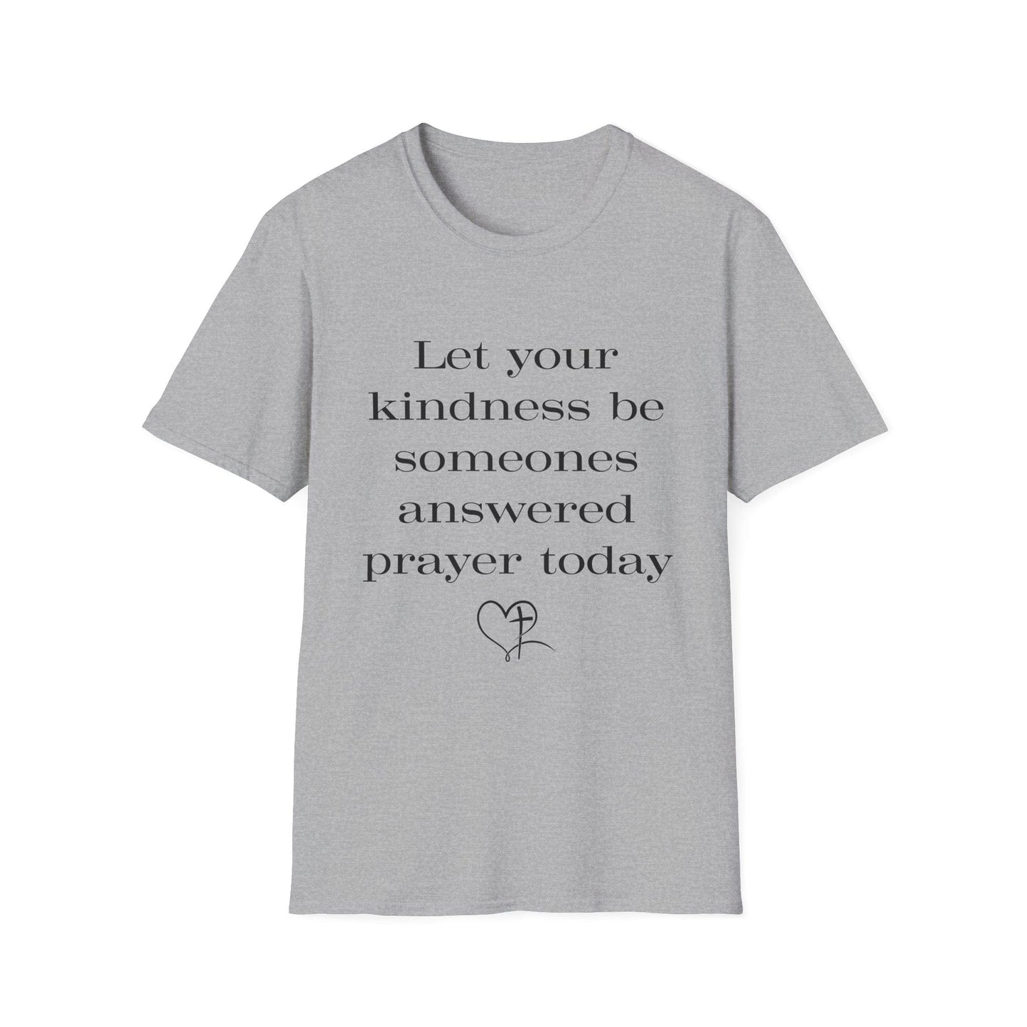 Let Your Kindness Be Someones Answered Prayer Today  T-Shirt