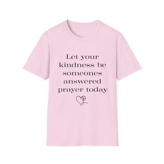 Let Your Kindness Be Someones Answered Prayer Today  T-Shirt
