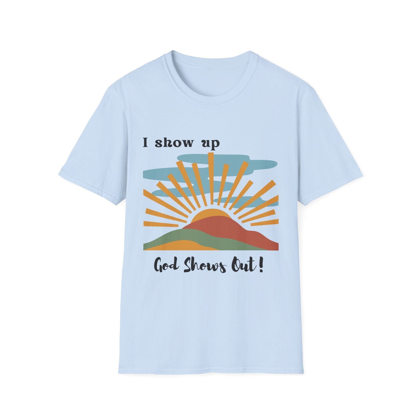 I Show Up God Shows Out T-Shirt