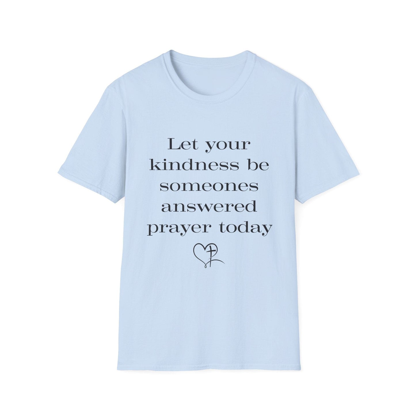 Let Your Kindness Be Someones Answered Prayer Today  T-Shirt
